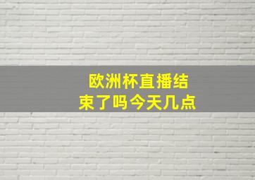 欧洲杯直播结束了吗今天几点