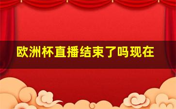 欧洲杯直播结束了吗现在