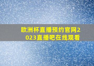 欧洲杯直播预约官网2023直播吧在线观看