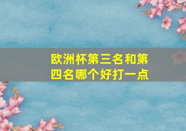 欧洲杯第三名和第四名哪个好打一点