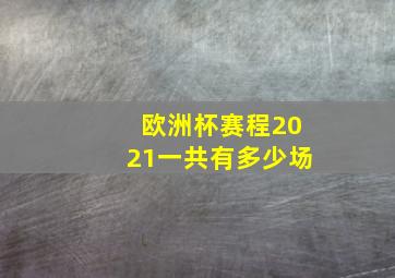 欧洲杯赛程2021一共有多少场