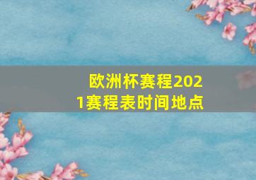 欧洲杯赛程2021赛程表时间地点