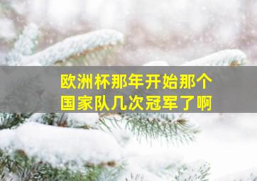 欧洲杯那年开始那个国家队几次冠军了啊