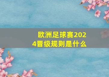 欧洲足球赛2024晋级规则是什么