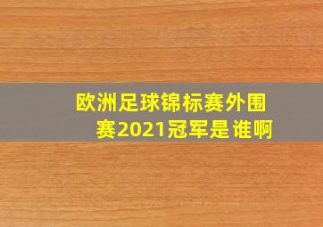 欧洲足球锦标赛外围赛2021冠军是谁啊