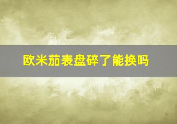 欧米茄表盘碎了能换吗