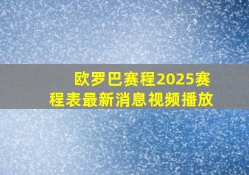 欧罗巴赛程2025赛程表最新消息视频播放