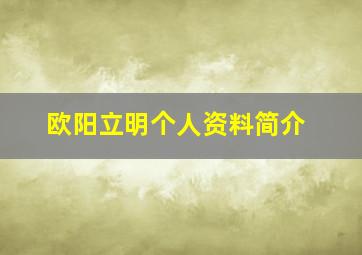 欧阳立明个人资料简介