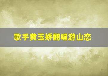 歌手黄玉娇翻唱游山恋