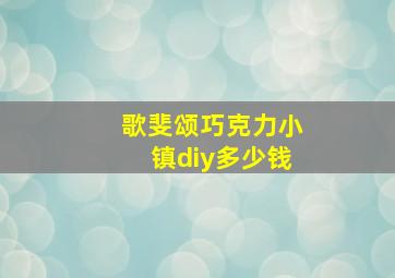 歌斐颂巧克力小镇diy多少钱