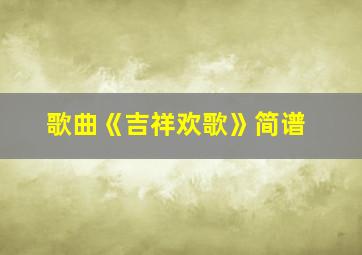 歌曲《吉祥欢歌》简谱