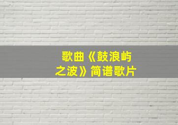 歌曲《鼓浪屿之波》简谱歌片