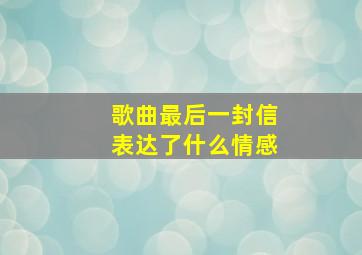 歌曲最后一封信表达了什么情感