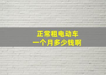 正常租电动车一个月多少钱啊