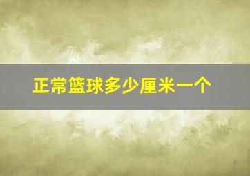 正常篮球多少厘米一个