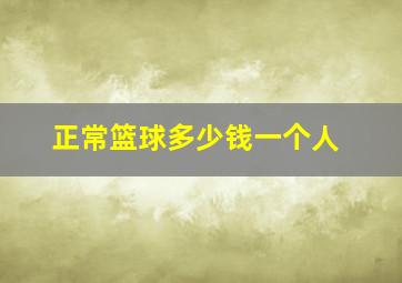 正常篮球多少钱一个人