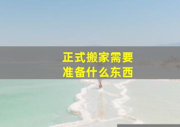 正式搬家需要准备什么东西