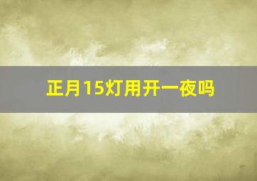 正月15灯用开一夜吗