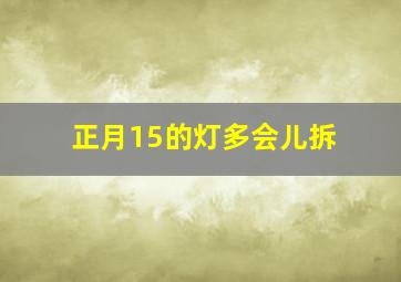 正月15的灯多会儿拆