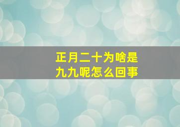 正月二十为啥是九九呢怎么回事