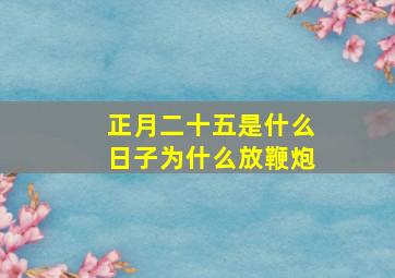 正月二十五是什么日子为什么放鞭炮