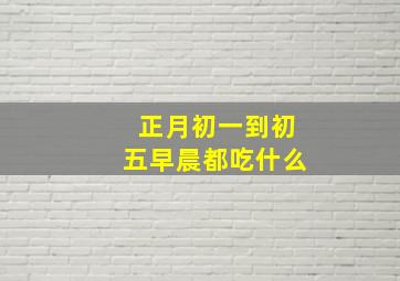 正月初一到初五早晨都吃什么