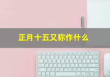 正月十五又称作什么