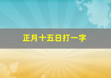 正月十五日打一字