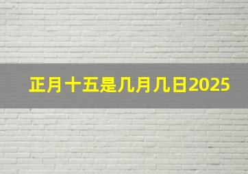 正月十五是几月几日2025