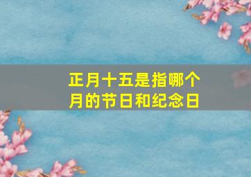 正月十五是指哪个月的节日和纪念日