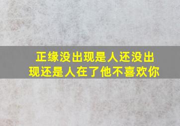 正缘没出现是人还没出现还是人在了他不喜欢你