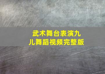 武术舞台表演九儿舞蹈视频完整版