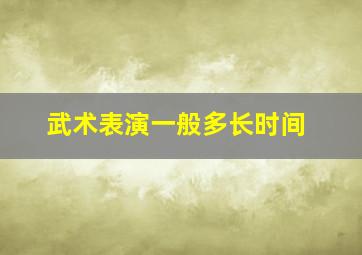 武术表演一般多长时间