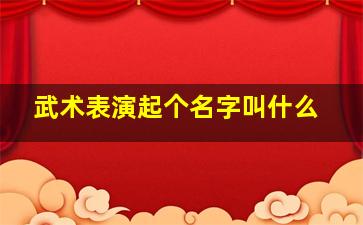 武术表演起个名字叫什么