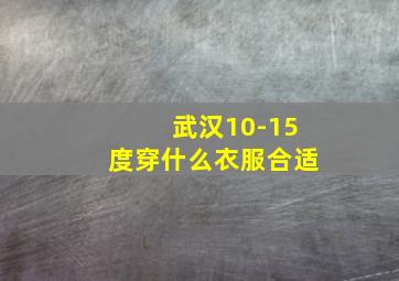 武汉10-15度穿什么衣服合适