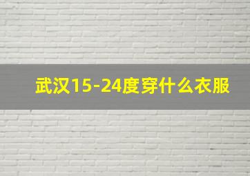 武汉15-24度穿什么衣服