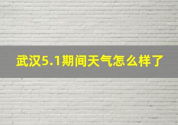 武汉5.1期间天气怎么样了