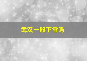 武汉一般下雪吗