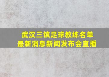 武汉三镇足球教练名单最新消息新闻发布会直播