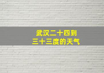 武汉二十四到三十三度的天气