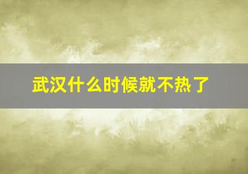 武汉什么时候就不热了