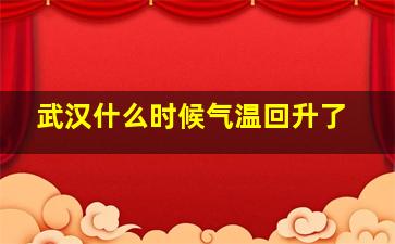 武汉什么时候气温回升了