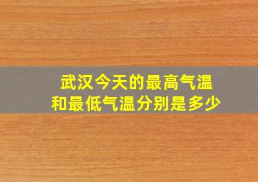 武汉今天的最高气温和最低气温分别是多少