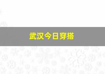 武汉今日穿搭