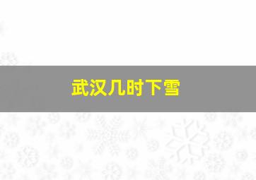 武汉几时下雪