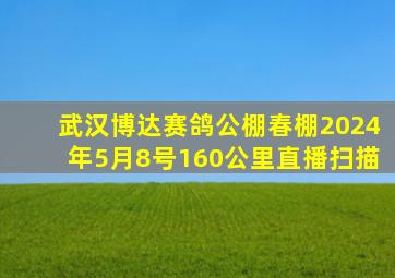 武汉博达赛鸽公棚春棚2024年5月8号160公里直播扫描