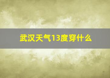 武汉天气13度穿什么