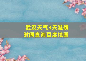 武汉天气3天准确时间查询百度地图