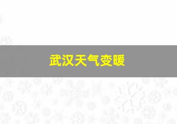 武汉天气变暖