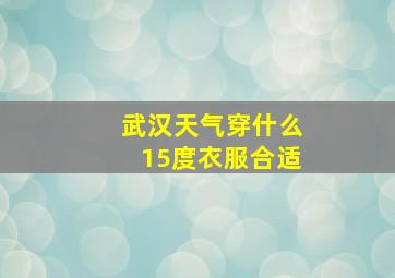 武汉天气穿什么15度衣服合适